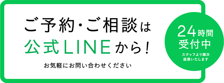 ご予約・ご相談は公式LINEから！24時間受付中 スタッフより順次返信いたします